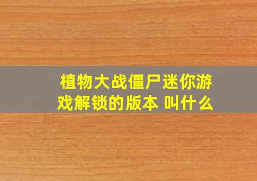 植物大战僵尸迷你游戏解锁的版本 叫什么